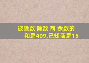 被除数 除数 商 余数的和是409,已知商是15